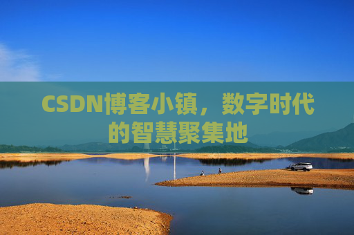 CSDN博客小镇，数字时代的智慧聚集地